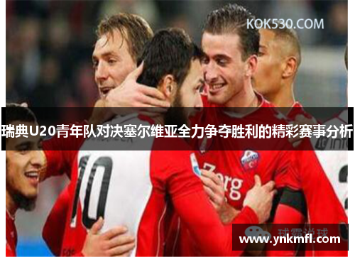 瑞典U20青年队对决塞尔维亚全力争夺胜利的精彩赛事分析