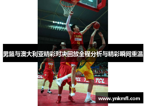 男篮与澳大利亚精彩对决回放全程分析与精彩瞬间重温