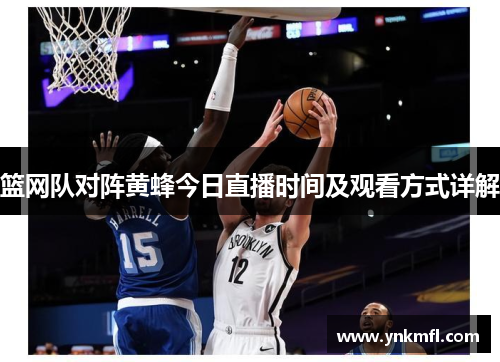 篮网队对阵黄蜂今日直播时间及观看方式详解